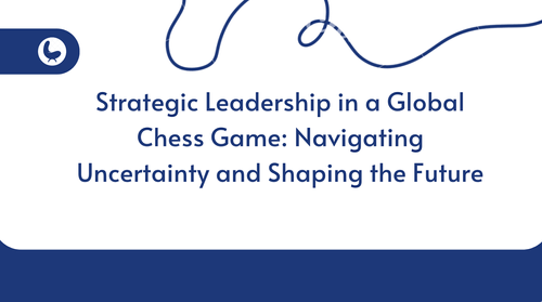 Strategic Leadership in a Global Chess Game: Navigating Uncertainty and Shaping the Future
