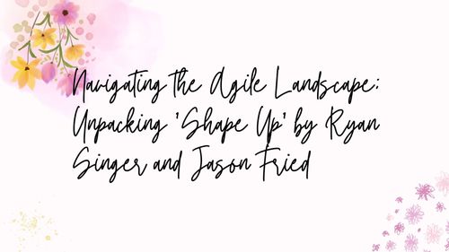 Navigating the Agile Landscape: Unpacking 'Shape Up' by Ryan Singer and Jason Fried