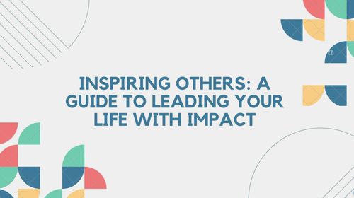 Inspiring others: A guide to leading your life with impact